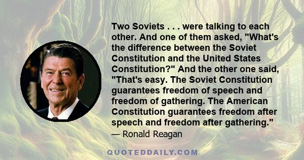 Two Soviets . . . were talking to each other. And one of them asked, What's the difference between the Soviet Constitution and the United States Constitution? And the other one said, That's easy. The Soviet Constitution 