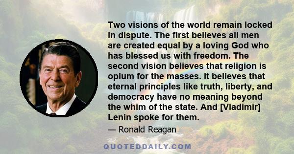 Two visions of the world remain locked in dispute. The first believes all men are created equal by a loving God who has blessed us with freedom. The second vision believes that religion is opium for the masses. It