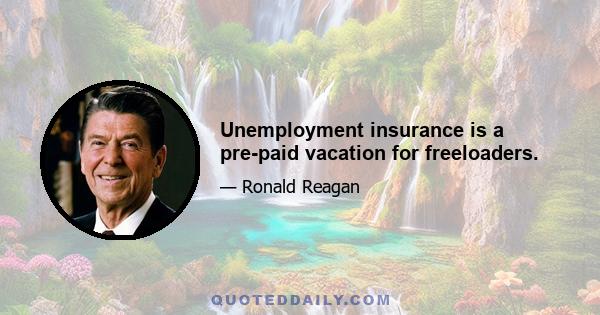 Unemployment insurance is a pre-paid vacation for freeloaders.