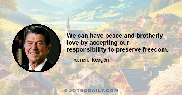 We can have peace and brotherly love by accepting our responsibility to preserve freedom.