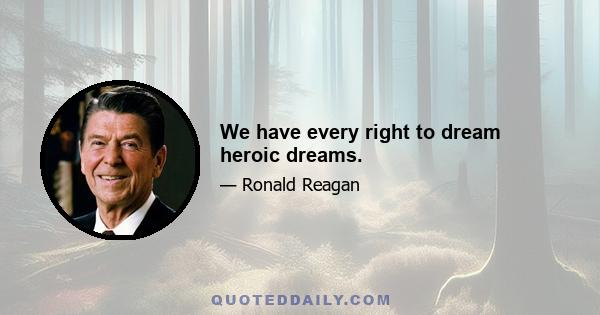 We have every right to dream heroic dreams.