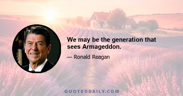 We may be the generation that sees Armageddon.