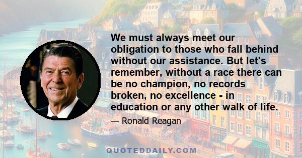 We must always meet our obligation to those who fall behind without our assistance. But let's remember, without a race there can be no champion, no records broken, no excellence - in education or any other walk of life.