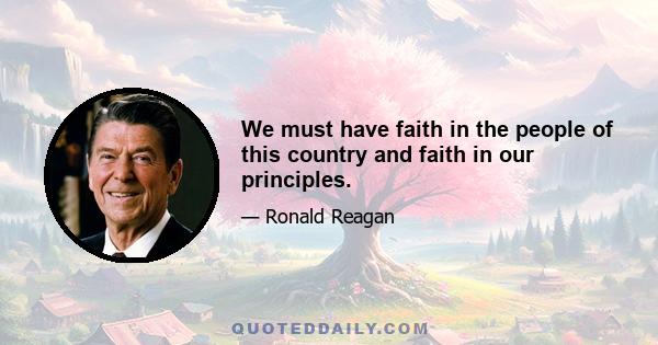 We must have faith in the people of this country and faith in our principles.