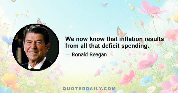 We now know that inflation results from all that deficit spending.