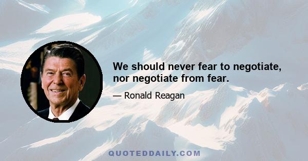 We should never fear to negotiate, nor negotiate from fear.