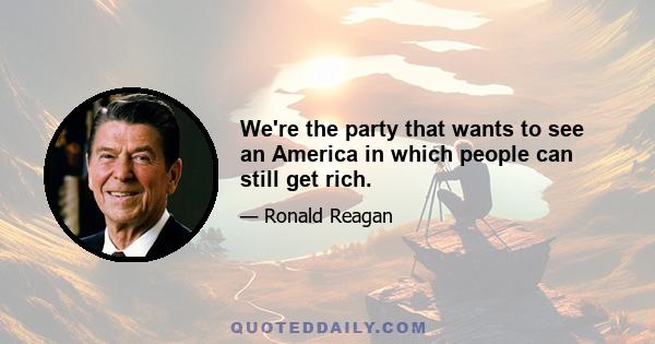 We're the party that wants to see an America in which people can still get rich.