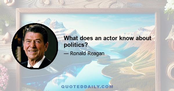 What does an actor know about politics?