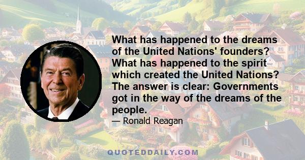 What has happened to the dreams of the United Nations' founders? What has happened to the spirit which created the United Nations? The answer is clear: Governments got in the way of the dreams of the people.