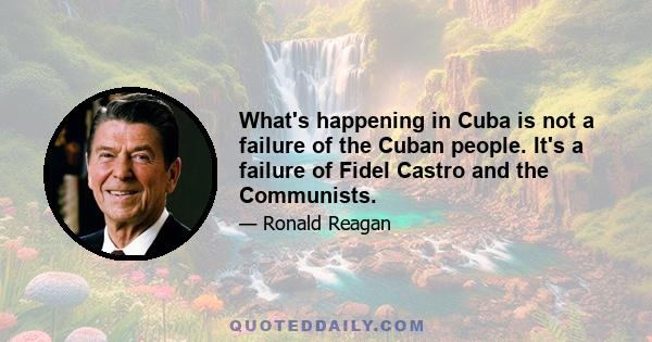 What's happening in Cuba is not a failure of the Cuban people. It's a failure of Fidel Castro and the Communists.