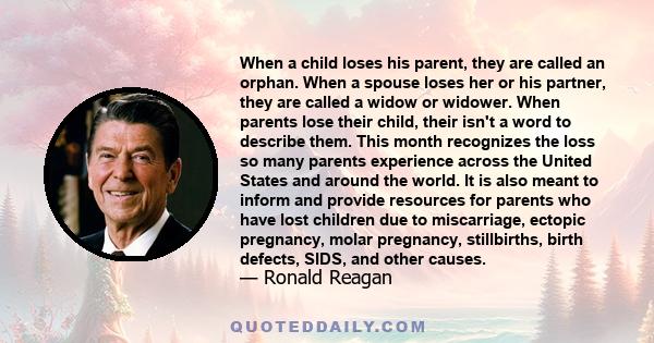 When a child loses his parent, they are called an orphan. When a spouse loses her or his partner, they are called a widow or widower. When parents lose their child, their isn't a word to describe them. This month