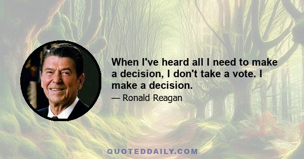 When I've heard all I need to make a decision, I don't take a vote. I make a decision.