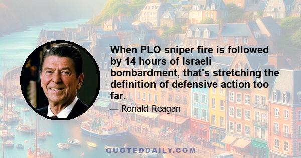 When PLO sniper fire is followed by 14 hours of Israeli bombardment, that's stretching the definition of defensive action too far.