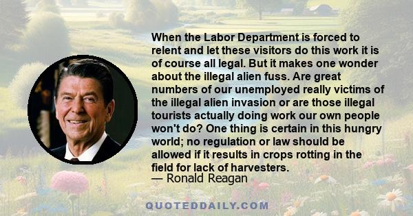 When the Labor Department is forced to relent and let these visitors do this work it is of course all legal. But it makes one wonder about the illegal alien fuss. Are great numbers of our unemployed really victims of