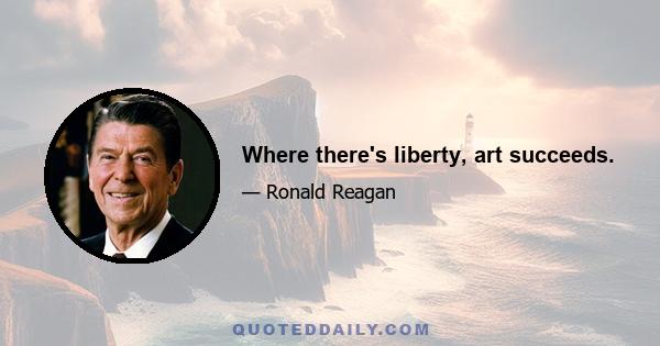 Where there's liberty, art succeeds.