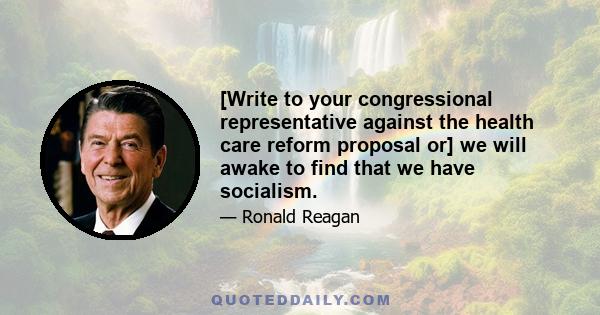 [Write to your congressional representative against the health care reform proposal or] we will awake to find that we have socialism.