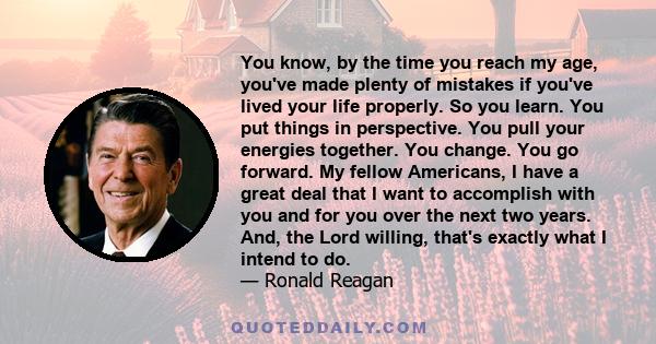 You know, by the time you reach my age, you've made plenty of mistakes if you've lived your life properly.