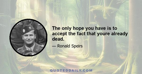 The only hope you have is to accept the fact that youre already dead.