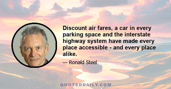 Discount air fares, a car in every parking space and the interstate highway system have made every place accessible - and every place alike.