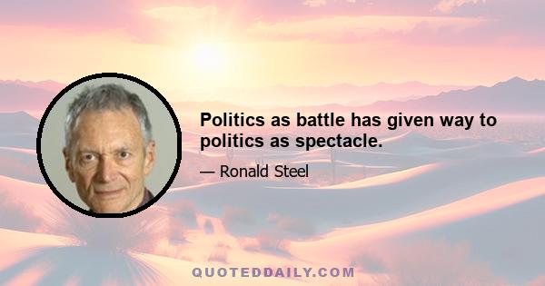 Politics as battle has given way to politics as spectacle.