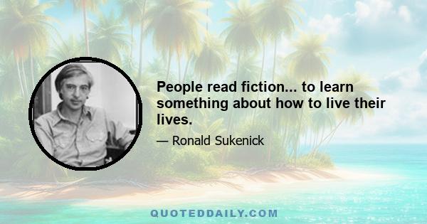 People read fiction... to learn something about how to live their lives.