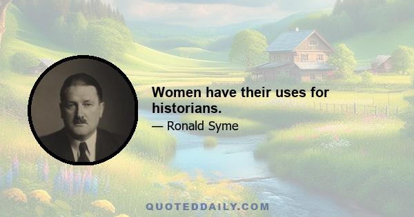 Women have their uses for historians.