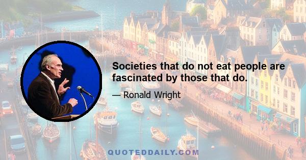 Societies that do not eat people are fascinated by those that do.