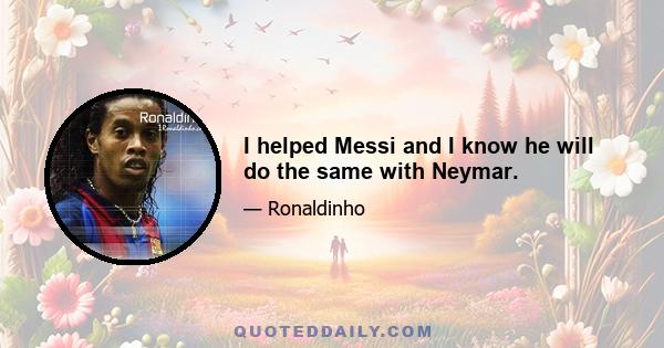 I helped Messi and I know he will do the same with Neymar.