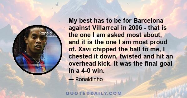 My best has to be for Barcelona against Villarreal in 2006 - that is the one I am asked most about, and it is the one I am most proud of. Xavi chipped the ball to me, I chested it down, twisted and hit an overhead kick. 