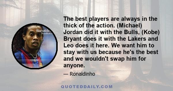 The best players are always in the thick of the action. (Michael) Jordan did it with the Bulls, (Kobe) Bryant does it with the Lakers and Leo does it here. We want him to stay with us because he's the best and we