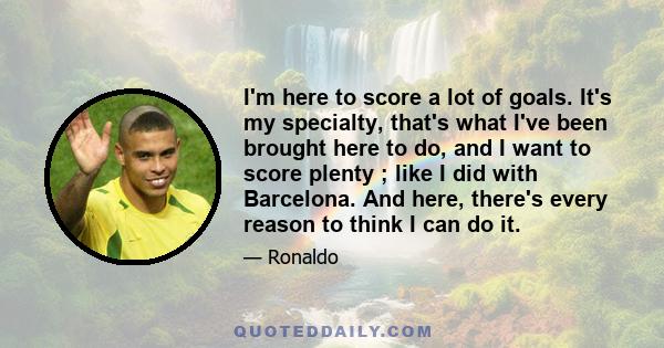 I'm here to score a lot of goals. It's my specialty, that's what I've been brought here to do, and I want to score plenty ; like I did with Barcelona. And here, there's every reason to think I can do it.