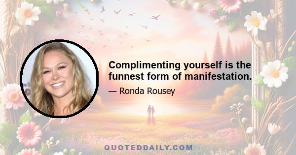 Complimenting yourself is the funnest form of manifestation.