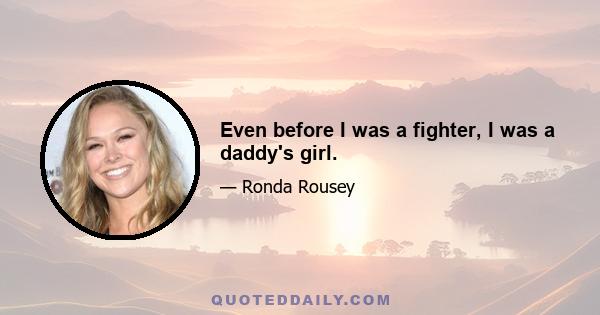 Even before I was a fighter, I was a daddy's girl.