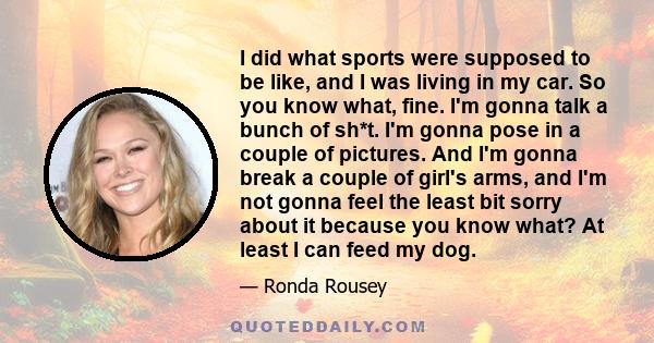 I did what sports were supposed to be like, and I was living in my car. So you know what, fine. I'm gonna talk a bunch of sh*t. I'm gonna pose in a couple of pictures. And I'm gonna break a couple of girl's arms, and