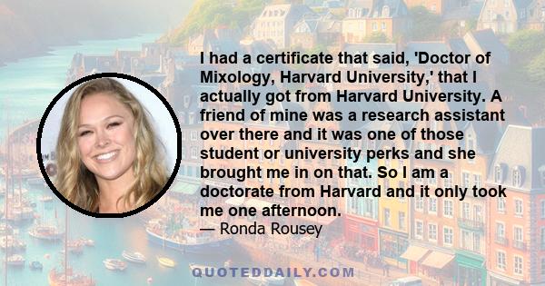 I had a certificate that said, 'Doctor of Mixology, Harvard University,' that I actually got from Harvard University. A friend of mine was a research assistant over there and it was one of those student or university