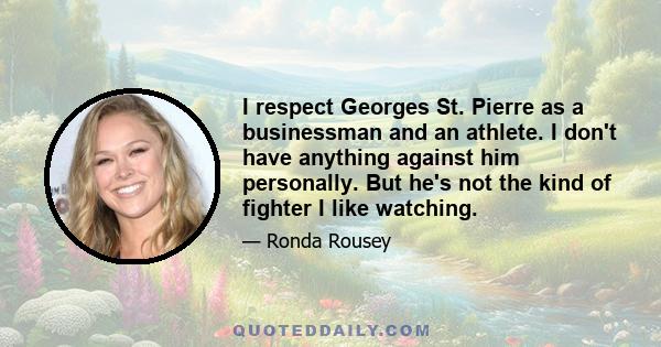 I respect Georges St. Pierre as a businessman and an athlete. I don't have anything against him personally. But he's not the kind of fighter I like watching.