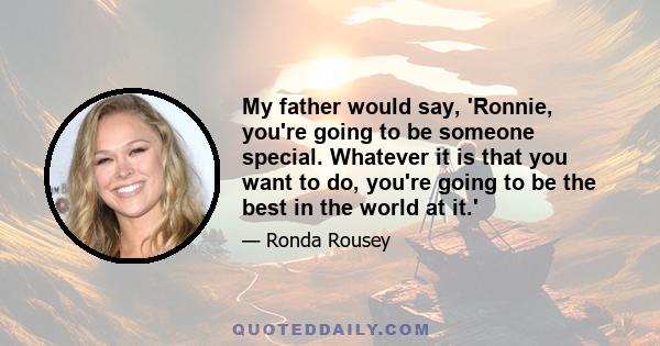 My father would say, 'Ronnie, you're going to be someone special. Whatever it is that you want to do, you're going to be the best in the world at it.'