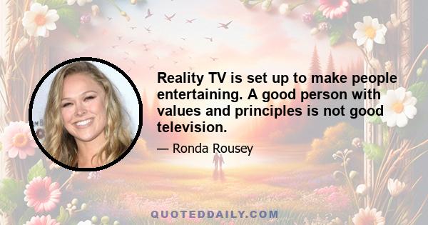 Reality TV is set up to make people entertaining. A good person with values and principles is not good television.