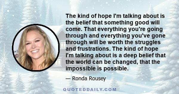 The kind of hope I'm talking about is the belief that something good will come. That everything you're going through and everything you've gone through will be worth the struggles and frustrations. The kind of hope I'm