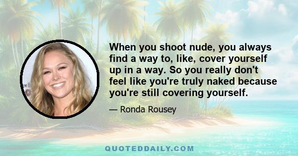 When you shoot nude, you always find a way to, like, cover yourself up in a way. So you really don't feel like you're truly naked because you're still covering yourself.