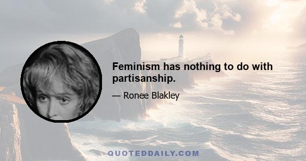 Feminism has nothing to do with partisanship.