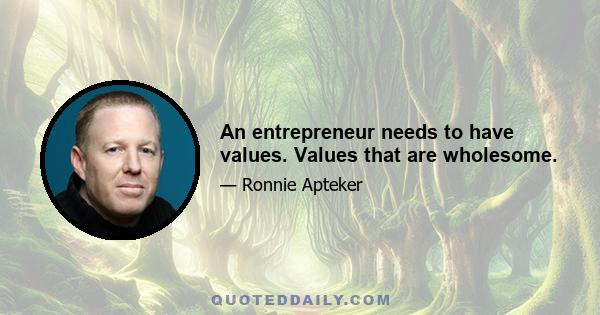 An entrepreneur needs to have values. Values that are wholesome.