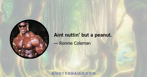 Aint nuttin' but a peanut.