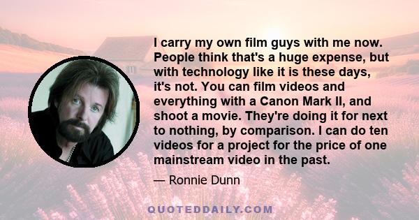 I carry my own film guys with me now. People think that's a huge expense, but with technology like it is these days, it's not. You can film videos and everything with a Canon Mark II, and shoot a movie. They're doing it 