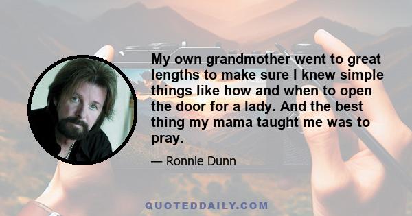 My own grandmother went to great lengths to make sure I knew simple things like how and when to open the door for a lady. And the best thing my mama taught me was to pray.