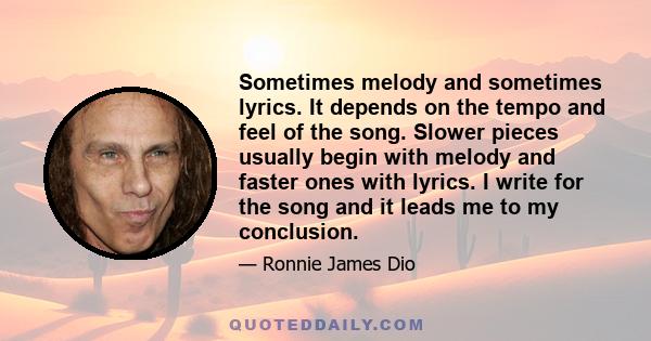 Sometimes melody and sometimes lyrics. It depends on the tempo and feel of the song. Slower pieces usually begin with melody and faster ones with lyrics. I write for the song and it leads me to my conclusion.