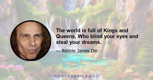 The world is full of Kings and Queens, Who blind your eyes and steal your dreams.