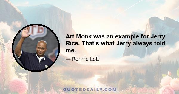 Art Monk was an example for Jerry Rice. That's what Jerry always told me.