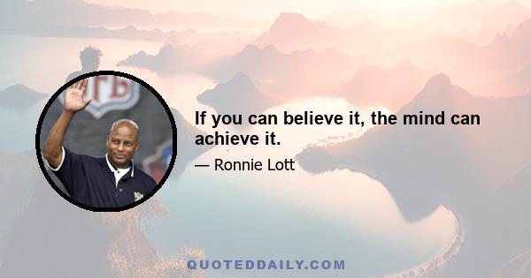 If you can believe it, the mind can achieve it.