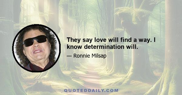 They say love will find a way. I know determination will.